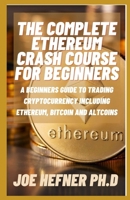 THE COMPLETE ETHEREUM CRASH COURSE FOR BEGINNERS: A Beginners Guide To Trading Cryptocurrency Including Ethereum, Bitcoin And Altcoins B091WM9F3R Book Cover