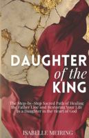 Daughter of the King: The Step-by-Step Sacred Path of Healing the Father Line and Being Restored as a Daughter in the Heart of God B0G2BRD67R Book Cover