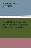 Two Old Faiths: Essays on the Religions of the Hindus and the Mohammedans 1500213802 Book Cover