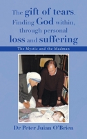 The gift of tears. Finding God within, through personal loss and suffering: The Mystic and the Madman B0GKBJZ2Z5 Book Cover