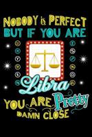 Nobody Is Perfect But If You Are Libra You Are Pretty Damn Close 1096525100 Book Cover