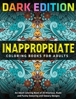 Inappropriate Coloring Books for Adults: DARK EDITION: An Adult Coloring Book of 30 Hilarious, Rude and Funny Swearing and Sweary Designs 1673003796 Book Cover