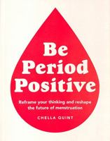 Be Period Positive: Reframe Your Thinking And Reshape The Future Of Menstruation 0744033756 Book Cover