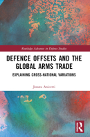Defence Offsets and the Global Arms Trade: Explaining Cross-National Variations 1032501189 Book Cover
