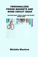 Personalized Fridge Magnets and More Cricut Ideas: Discover Many Cricut Ideas Like Mickey Mouse Ears 1806152037 Book Cover