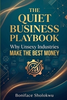 THE QUIET BUSINESS PLAYBOOK: Why Unsexy Industries Make the Best Money B0HJTF2SCY Book Cover
