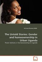 The Untold Stories: Gender and homeownership in Urban Uganda: Power relations in homeownerships in Uganda 3639286510 Book Cover