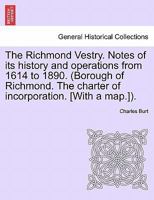 The Richmond Vestry. Notes of its history and operations from 1614 to 1890. (Borough of Richmond. The charter of incorporation. [With a map.]). 1241038155 Book Cover