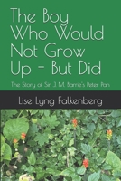 The Boy Who Would Not Grow Up - But Did: The Story of Sir J. M. Barrie's Peter Pan B0F2YD5XG3 Book Cover