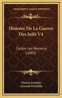 Histoire De La Guerre Des Juifs V4: Contre Les Romains (1683) 1166198324 Book Cover