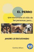 EL PERRO que susurraba al oído de las personas, pero...¡NADIE LE ESCUCHABA!: Guía fácil para aprender a cuidar y disfrutar de tu perro. El manual de ... que siempre quisiste tener. 1515192040 Book Cover