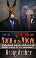 Democrats, Republicans: None of the Above: Why America Needs an Alternative to the Democratic and Republican Parties, and What We Are Going to Do about It. 0997816007 Book Cover