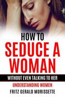 How To Seduce A Woman Without Even Talking To Her: Understanding Women 1099652995 Book Cover