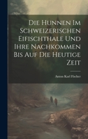 Die Hunnen Im Schweizerischen Eifischthale Und Ihre Nachkommen Bis Auf Die Heutige Zeit (German Edition) 1019926996 Book Cover
