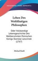 Leben Des Wohlthatigen Philosophen: Oder Vollstandige Lebensgeschichte Des Weltberuhmten Polnischen Konigs Stanislai Lesczinski (1767) 1166336107 Book Cover