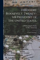 Theodore Roosevelt, Twenty-six President of the United States.: A Typical American. 1014096685 Book Cover