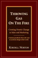 Throwing Gas On The Fire - Creating Drastic Change in Sales and Marketing 0979304504 Book Cover