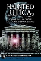 Haunted Utica: Mohawk Valley Ghosts and Other Historic Haunts 1626191387 Book Cover