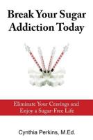 Break Your Sugar Addiction Today: Eliminate Cravings and Enjoy a Sugar-Free Life 0984144641 Book Cover