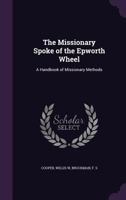 The Missionary Spoke of the Epworth Wheel: A Handbook of Missionary Methods 1355582296 Book Cover
