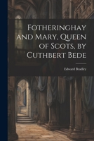 Fotheringhay and Mary, Queen of Scots, by Cuthbert Bede 0344130304 Book Cover