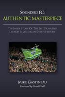 Sounders FC: Authentic Masterpiece: The Inside Story Of The Best Franchise Launch In American Sports History 1491068345 Book Cover