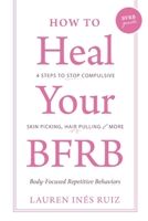 How to Heal Your BFRB: 4 Steps to Stop Compulsive Skin Picking, Hair Pulling, and More 1736461710 Book Cover