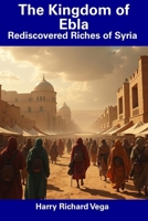 The Kingdom of Ebla: Rediscovered Riches of Syria B0F5RY8TD7 Book Cover