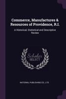 Commerce, Manufactures & Resources of Providence, R.I.: A Historical, Statistical and Descriptive Review - Primary Source Edition 1377916014 Book Cover