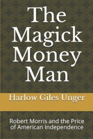 The Magick Money Man: Robert Morris and the Price of American Independence B08DD4HXWN Book Cover