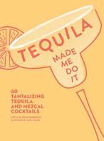 Tequila Made Me Do It: 60 Tantalizing Tequila and Mezcal Cocktails