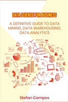 Data Science for Business: A Definitive Guide to Data Mining, Data Warehousing, Data Analytics, Modelling, Visualization, Regression Analysis 1802280146 Book Cover