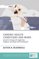 Chronic Health Conditions and Work: Proactive Strategies for Supporting Employees and Doing Well by Doing Good (Occupational Health Psychology Current ... in Worker Health Safety and Well Being) 0197660630 Book Cover