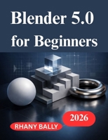 Blender 5.0 for Beginners: A Hands on Guide to 3D Design and Animation B0GMHJ3BV1 Book Cover