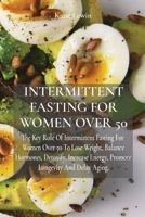 Intermittent Fasting for Women Over 50: The Key Role Of Intermittent Fasting For Women Over 50 To Lose Weight, Balance Hormones, Detoxify, Increase Energy, Promote Longevity And Delay Aging 1802673970 Book Cover