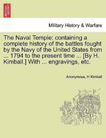 The Naval Temple: containing a complete history of the battles fought by the Navy of the United States from 1794 to the present time. With engravings, etc. 1241551650 Book Cover