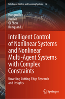 Intelligent Control of Nonlinear Systems and Nonlinear Multi-Agent Systems with Complex Constraints: Unveiling Cutting-Edge Research and Insights (Intelligent Control and Learning Systems, 16) 9819603196 Book Cover