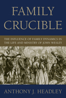Family Crucible: The Influence of Family Dynamics in the Life and Ministry of John Wesley 1606080016 Book Cover