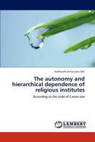 The autonomy and hierarchical dependence of religious institutes: According to the code of Canon law 3659290696 Book Cover