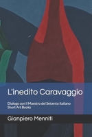 L'inedito Caravaggio: Dialogo con il Maestro del Seicento italiano Short Art Books B0B14J7QBW Book Cover