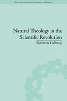 Natural Theology in the Scientific Revolution: God's Scientists 1848934645 Book Cover