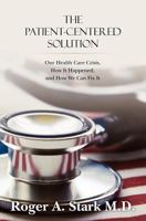 The Patient-centered Solution: Our Health Care Crisis, How It Happened, and How We Can Fix It 1461090164 Book Cover