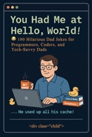 You Had Me at Hello World: 100 Hilarious Dad Jokes for Programmers, Coders, and Tech-Savvy Dads B0F847JLWC Book Cover