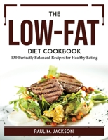 The Low-Fat Diet Cookbook: 130 Perfectly Balanced Recipes for Healthy Eating 1804766445 Book Cover