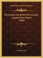 Die Zession Im Rechte Der Graeko-Aegyptischen Papyri (Classic Reprint) 1169415024 Book Cover