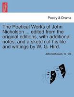 The Poetical Works of John Nicholson ... edited from the original editions, with additional notes, and a sketch of his life and writings by W. G. Hird. 124112549X Book Cover