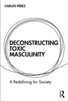 Deconstructing Toxic Masculinity: A Redefining for Society 1032734396 Book Cover