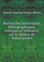 Recherches Historiques, Bibliographiques, Critiques Et Litteraires Sur Le Theatre de Valenciennes 5518939019 Book Cover