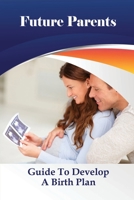 Future Parents: Guide To Develop A Birth Plan: What Are Some Challenges Of Parenthood? B095GLPVSX Book Cover