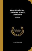 Peter Henderson, Gardener, Author, Merchant: A Memoir 1021229466 Book Cover
